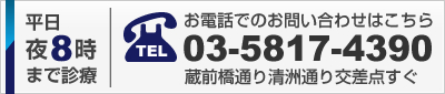 平日夜8時まで診療。お電話でのお問い合わは03-5817-4390まで。蔵前橋通り清州通り交差点すぐ。