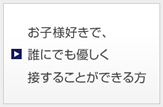 お子様好きで、誰にでも優しく接することができる方